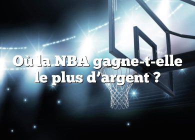 Où la NBA gagne-t-elle le plus d’argent ?